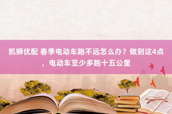 凯狮优配 春季电动车跑不远怎么办？做到这4点，电动车至少多跑十五公里