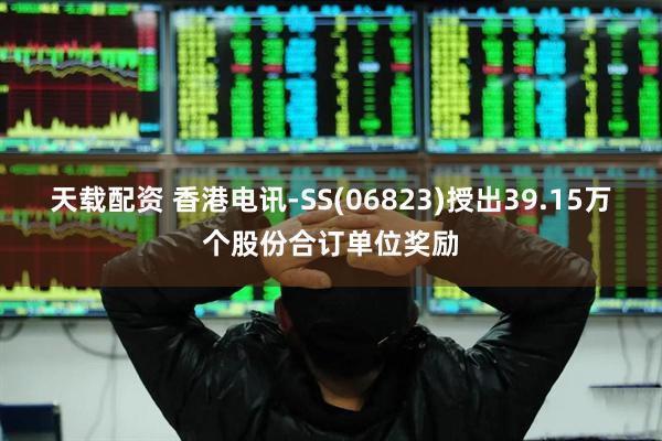 天载配资 香港电讯-SS(06823)授出39.15万个股份合订单位奖励