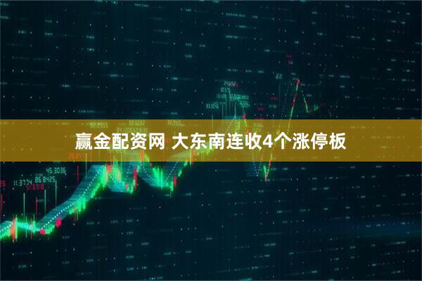 赢金配资网 大东南连收4个涨停板