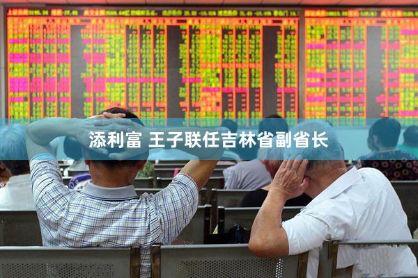添利富 王子联任吉林省副省长