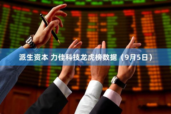 派生资本 力佳科技龙虎榜数据（9月5日）