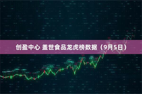 创盈中心 盖世食品龙虎榜数据（9月5日）