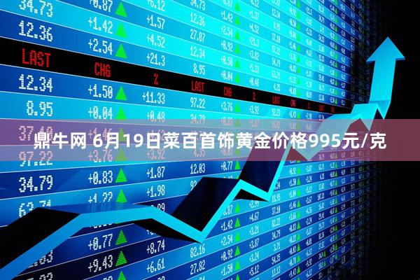 鼎牛网 6月19日菜百首饰黄金价格995元/克