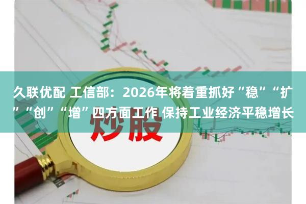 久联优配 工信部：2026年将着重抓好“稳”“扩”“创”“增”四方面工作 保持工业经济平稳增长